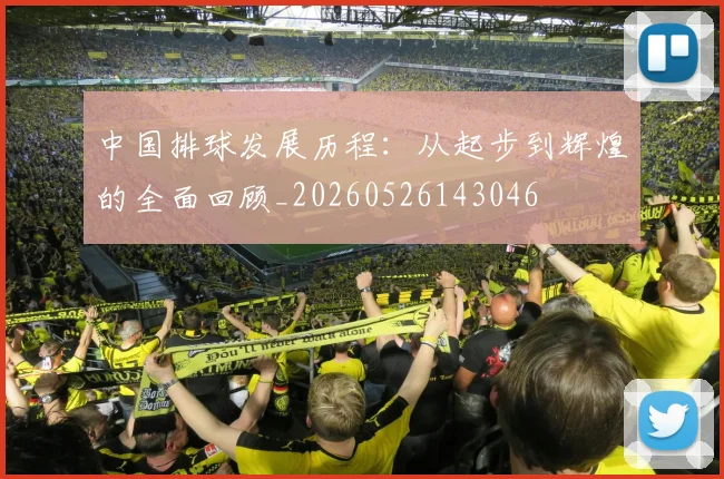中国排球发展历程:从起步到辉煌的全面回顾_20260526143046