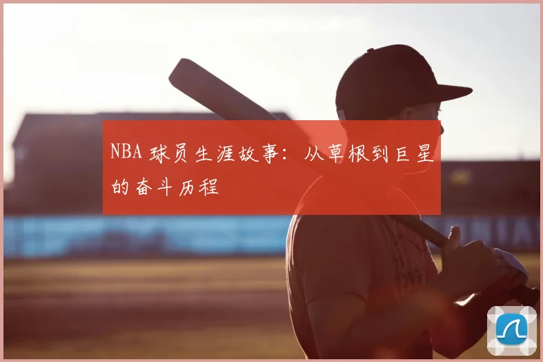 NBA 球员生涯故事：从草根到巨星的奋斗历程