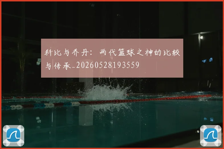 科比与乔丹：两代篮球之神的比较与传承_20260528193559