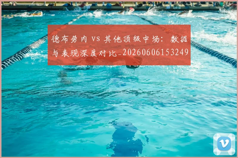 德布劳内 vs 其他顶级中场：数据与表现深度对比_20260606153249