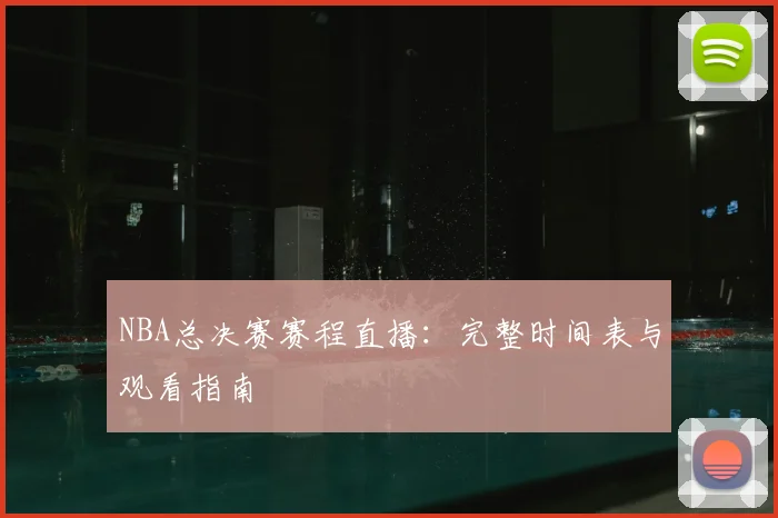 NBA总决赛赛程直播：完整时间表与观看指南