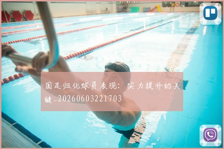 国足归化球员表现：实力提升的关键_20260603221703