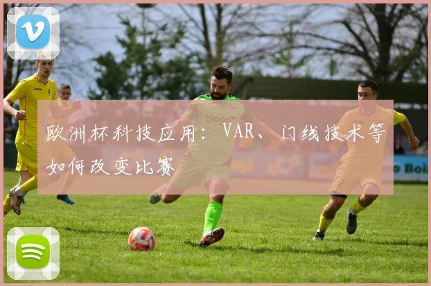 欧洲杯科技应用：VAR、门线技术等如何改变比赛