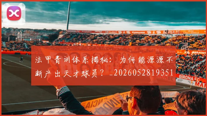 法甲青训体系揭秘：为何能源源不断产出天才球员？_20260528193517