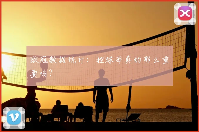 欧冠数据统计：控球率真的那么重要吗？