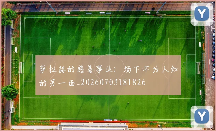 萨拉赫的慈善事业：场下不为人知的另一面_20260703181826