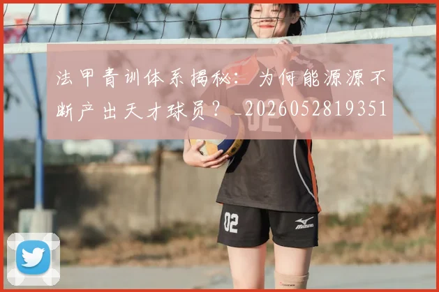 法甲青训体系揭秘：为何能源源不断产出天才球员？_20260528193517