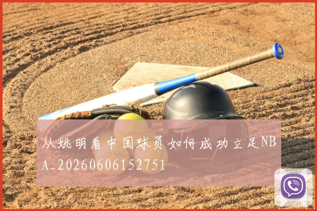 从姚明看中国球员如何成功立足NBA_20260606152751