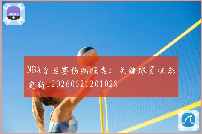 NBA季后赛伤病报告:关键球员状态更新_20260521201028